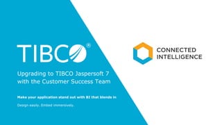 Make your application stand out with BI that blends in
Upgrading to TIBCO Jaspersoft 7
with the Customer Success Team
Design easily. Embed immersively.
 