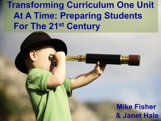 Transforming Curriculum One Unit
 At A Time: Preparing Students
 For The 21st Century




                       Mike Fisher
                       & Janet Hale
 