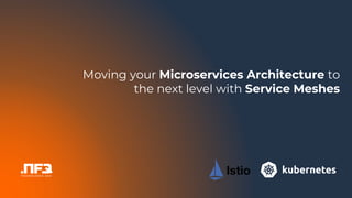 Moving your Microservices Architecture to
the next level with Service Meshes
 