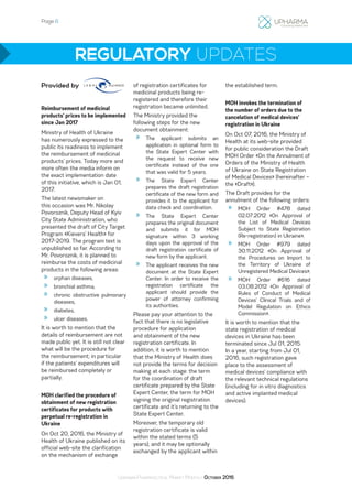 Page 6
Ukrainian Pharmaceutical Market Monthly: October 2016
REGULATORY UPDATES
Reimbursement of medicinal
products’ prices to be implemented
since Jan 2017
Ministry of Health of Ukraine
has numerously expressed to the
public its readiness to implement
the reimbursement of medicinal
products’ prices. Today more and
more often the media inform on
the exact implementation date
of this initiative, which is Jan 01,
2017.
The latest newsmaker on
this occasion was Mr. Nikolay
Povoroznik, Deputy Head of Kyiv
City State Administration, who
presented the draft of City Target
Program «Kievers’ Health» for
2017-2019. The program text is
unpublished so far. According to
Mr. Povoroznik, it is planned to
reimburse the costs of medicinal
products in the following areas:
»» orphan diseases,
»» bronchial asthma,
»» chronic obstructive pulmonary
diseases,
»» diabetes,
»» ulcer diseases.
It is worth to mention that the
details of reimbursement are not
made public yet. It is still not clear
what will be the procedure for
the reimbursement; in particular
if the patients’ expenditures will
be reimbursed completely or
partially.
MOH clarified the procedure of
obtainment of new registration
certificates for products with
perpetual re-registration in
Ukraine
On Oct 20, 2016, the Ministry of
Health of Ukraine published on its
official web-site the clarification
on the mechanism of exchange
of registration certificates for
medicinal products being re-
registered and therefore their
registration became unlimited.
The Ministry provided the
following steps for the new
document obtainment:
»» The applicant submits an
application in optional form to
the State Expert Center with
the request to receive new
certificate instead of the one
that was valid for 5 years.
»» The State Expert Center
prepares the draft registration
certificate of the new form and
provides it to the applicant for
data check and coordination.
»» The State Expert Center
prepares the original document
and submits it for MOH
signature within 3 working
days upon the approval of the
draft registration certificate of
new form by the applicant.
»» The applicant receives the new
document at the State Expert
Center. In order to receive the
registration certificate the
applicant should provide the
power of attorney confirming
its authorities.
Please pay your attention to the
fact that there is no legislative
procedure for application
and obtainment of the new
registration certificate. In
addition, it is worth to mention
that the Ministry of Health does
not provide the terms for decision
making at each stage: the term
for the coordination of draft
certificate prepared by the State
Expert Center, the term for MOH
signing the original registration
certificate and it’s returning to the
State Expert Center.
Moreover, the temporary old
registration certificate is valid
within the stated terms (5
years), and it may be optionally
exchanged by the applicant within
the established term.
MOH invokes the termination of
the number of orders due to the
cancelation of medical devices’
registration in Ukraine
On Oct 07, 2016, the Ministry of
Health at its web-site provided
for public consideration the Draft
MOH Order «On the Annulment of
Orders of the Ministry of Health
of Ukraine on State Registration
of Medical Devices» (hereinafter –
the «Draft»).
The Draft provides for the
annulment of the following orders:
»» MOH Order #478 dated
02.07.2012 «On Approval of
the List of Medical Devices
Subject to State Registration
(Re-registration) in Ukraine»;
»» MOH Order #979 dated
30.11.2012 «On Approval of
the Procedures on Import to
the Territory of Ukraine of
Unregistered Medical Devices»;
»» MOH Order #616 dated
03.08.2012 «On Approval of
Rules of Conduct of Medical
Devices’ Clinical Trials and of
Model Regulation on Ethics
Commission».
It is worth to mention that the
state registration of medical
devices in Ukraine has been
terminated since Jul 01, 2015.
In a year, starting from Jul 01,
2016, such registration gave
place to the assessment of
medical devices’ compliance with
the relevant technical regulations
(including for in vitro diagnostics
and active implanted medical
devices).
Provided by
 