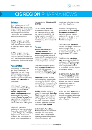 Page 8
Ukrainian Pharmaceutical Market Monthly: October 2016
Belarus
Since the beginning of 2016,
Belmedpreparaty pharmaceutical
company mastered the production
of 16 new drugs. Among them
are analogues of Indian and
Cuban drugs, which have import
substitution significance
NatiVita company launched
targeted drug, which influence
solely the cancer cells and thus
do not affect healthy organs and
tissues.
NatiVita company research
center in Beshankovichy. The
company’s director stated that in
2017 NatiVita plans to establish a
production of six innovative drugs.
Kazakhstan
Vice Minister for Healthcare
and Social Development of
Kazakhstan met with Heads
of Slovenian companies and
discussed the possibilities for
establishing production facilities
of KRKA and Lek (Sandoz) in
Kazakhstan.
Within Kazakh-Hungarian
business forum, Kaznex Invest
company and International
research and production
holding Phytochemistry signed
agreement with Hungarian
company PannonPharma LTD on
organization of manufacturing
of original medicines based on
natural substances in Karaganda.
In 8M2016, the amount
production of pharmaceuticals in
Kazakhstan reached KZT 24.4
bn (2.5% PPG growth). In 1H2016,
the production of antibiotics
increased 30% PPG, which was
related to the commissioning of
the new plant of Chimpahrm JSC
(SANTO).
On 24/10/2016, Nobel AFF
launched its fifth production
hall, the construction of which
had started in Jan 2015. The
total production area is 900
m2. The hall will be used for the
manufacturing of medicines and
packages.
Russia
National Immunobiological
Company (NacImBio) and
Siemens Healthineers signed the
agreement on cooperation and
partnership. The parties intend to
create working group for analysis
of mutual spheres of interest.
Federal Antimonopoly Service
endorsed Joyful Group (British
Virgin Islands) to conduct
acquisition of 20% voting shares
of the Russian Boicad Holding ltd.
Geropharm company received
investments form Russian Direct
Investment Fund, which will be
allocated for the construction of a
new high-tech industrial complex
of full cycle in St. Petersburg.
BIOCAD company intends to
expand its presence in South-East
Asia by increasing the volume of
supplies to Sri Lanka, Vietnam
and Bangladesh. The company
also plans to enter the markets
of Mexico, Argentina and other
countries of Latin America.
On 11/10/2016, Novosibirsk
Research Institute of Tuberculosis
presented new nano aerosol
forms of anti-TB drugs, which
have significantly lower adverse
effects. The Institute will
conducts preclinical and clinical
trials of the drug forms.
Sberbank banking company
granted RUB 3.3 bn to Polysan
pharmaceutical company for
the construction of the third
production line as well as bank
guarantees for RUB 3 bn to
Pharmimex company.
On 12-14 October, Sintez JSC
reached the range of cooperation
agreements with Belarus
companies. The company intends
to increase the supply of own
drugs in Belarus by 1.5 times
On 22/10/2016, Mechnikov
plant, which had been built with
participation of Russia, was put
into operation in Nicaragua. The
plant is expected to produce
30 m doses of vaccines against
influenza per season.
On 25/10/2016, Akrikhin JSC
and Acticomp CJSC signed the
protocol on cooperation for the
production of pharmaceuticals.
Akrikhin JSC plans to produce
finished drugs based on
substances developed by
Acticomp CJSC.
In next 3-5 years, Bayer plans to
increase the local production of
pharmaceuticals and agricultural
products to 30% of the overall
sales in Russia.
CIS REGION PHARMA NEWS
 