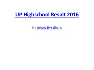 UP Highschool Result 2016
By www.iletsfly.in
 