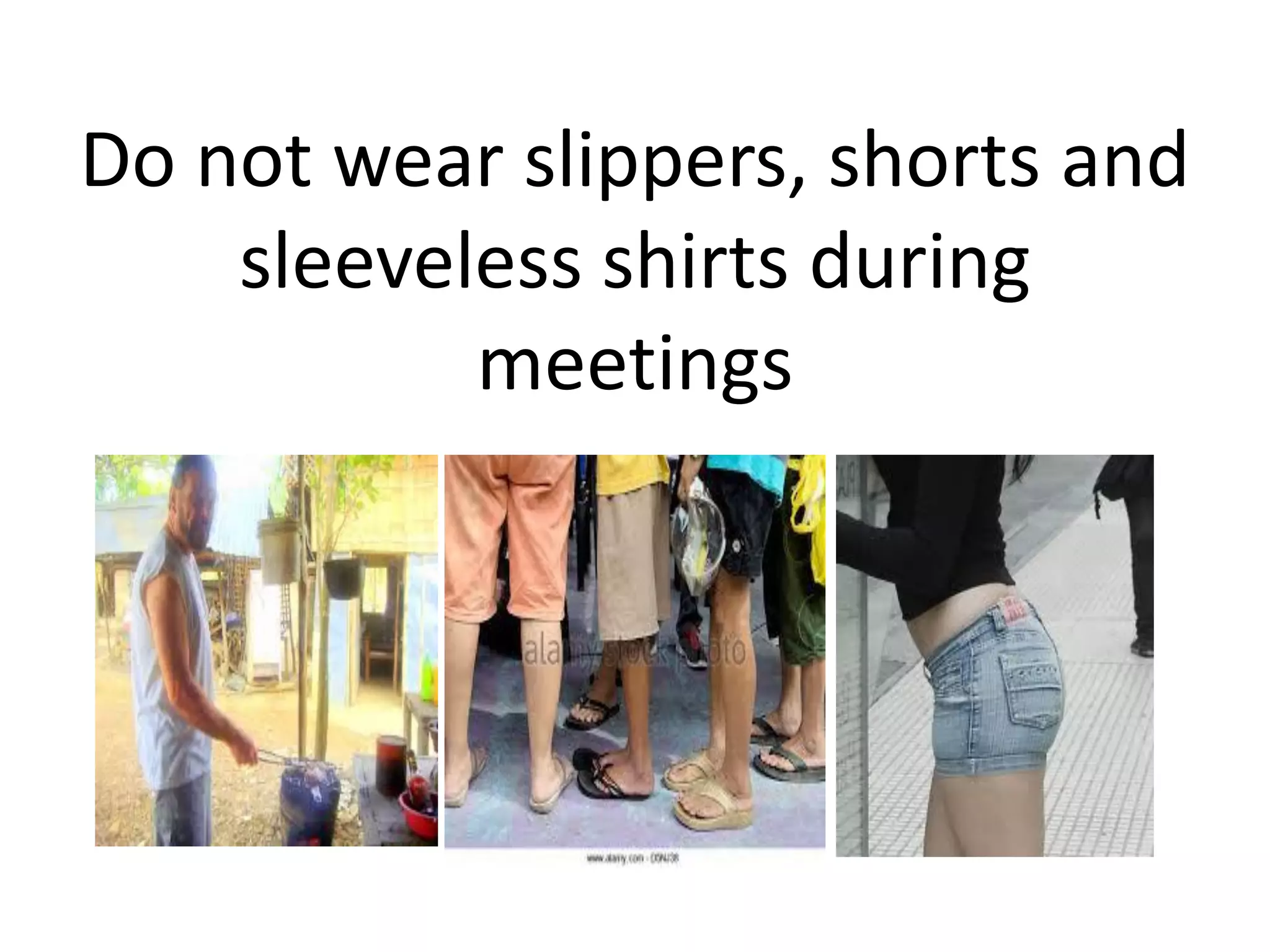 Do not wear slippers, shorts and
sleeveless shirts during
meetings
 