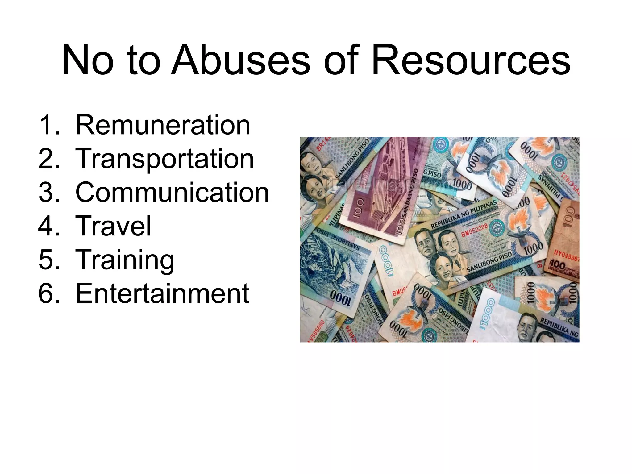 No to Abuses of Resources
1. Remuneration
2. Transportation
3. Communication
4. Travel
5. Training
6. Entertainment
 