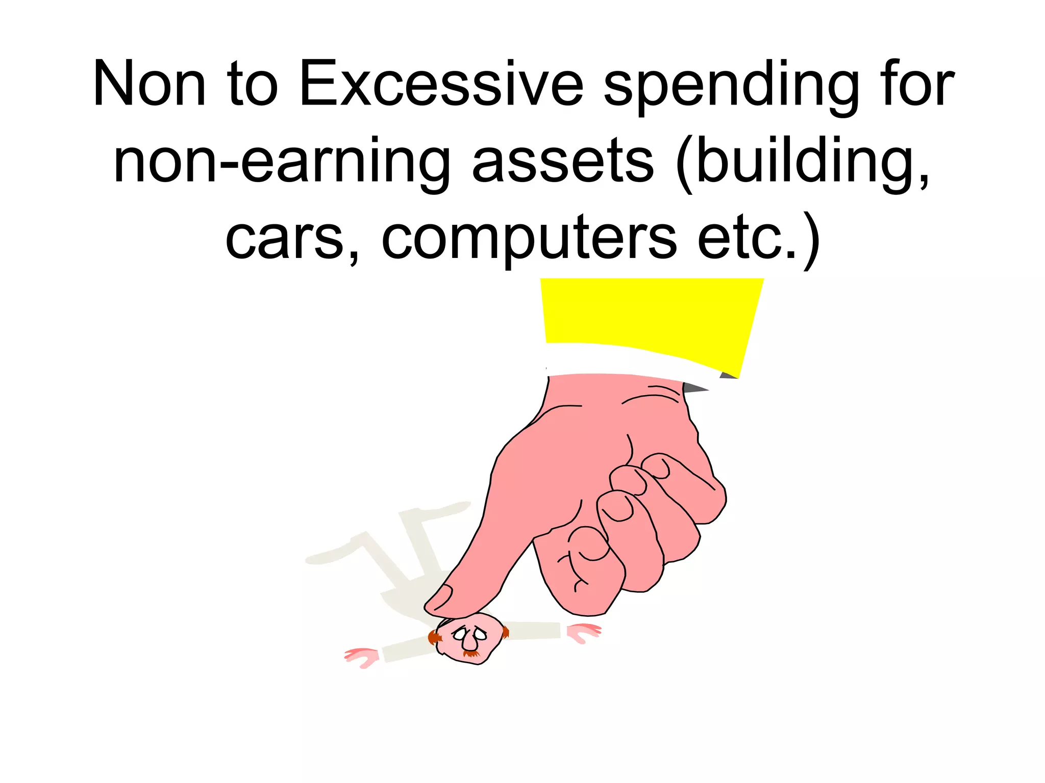 Non to Excessive spending for
non-earning assets (building,
cars, computers etc.)
 
