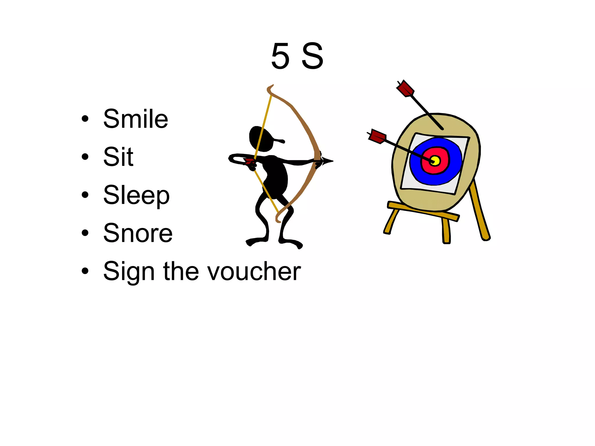 5 S
• Smile
• Sit
• Sleep
• Snore
• Sign the voucher
 