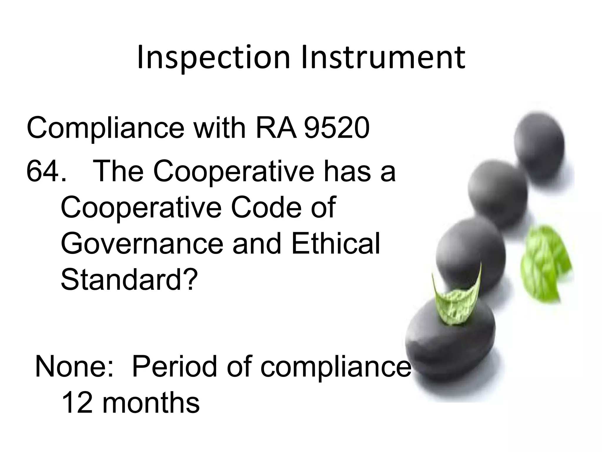 Inspection Instrument
Compliance with RA 9520
64. The Cooperative has a
Cooperative Code of
Governance and Ethical
Standard?
None: Period of compliance
12 months
 