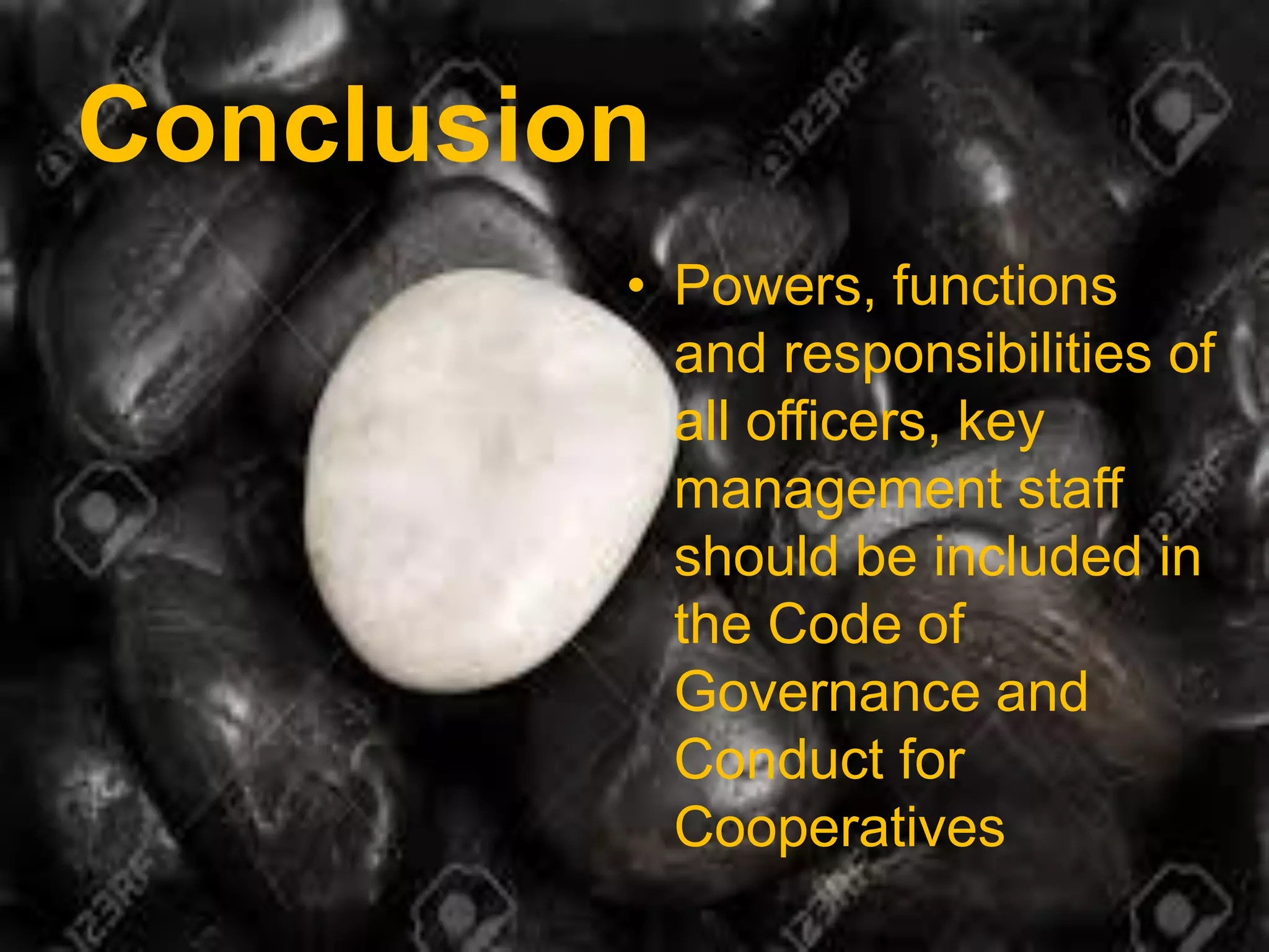 • Powers, functions
and responsibilities of
all officers, key
management staff
should be included in
the Code of
Governance and
Conduct for
Cooperatives
Conclusion
 