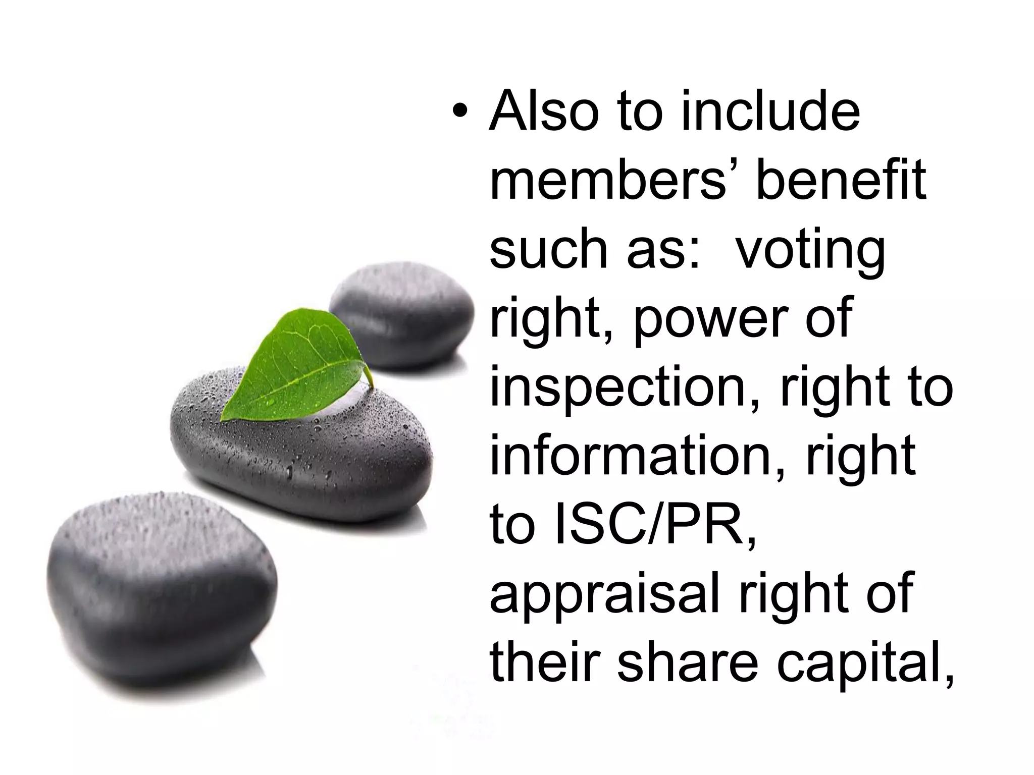 • Also to include
members’ benefit
such as: voting
right, power of
inspection, right to
information, right
to ISC/PR,
appraisal right of
their share capital,
 