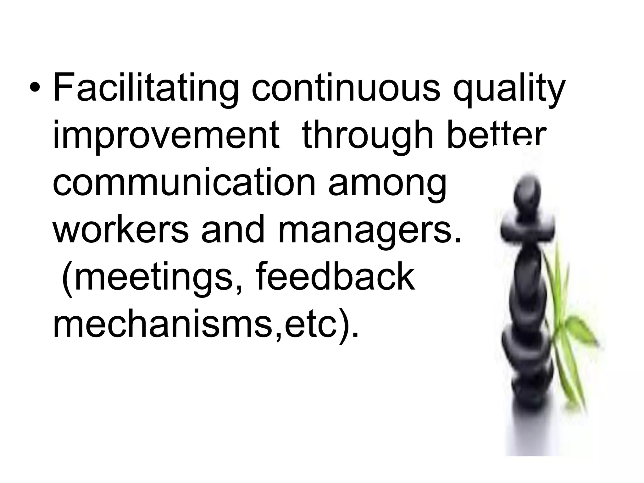 • Facilitating continuous quality
improvement through better
communication among
workers and managers.
(meetings, feedback
mechanisms,etc).
 