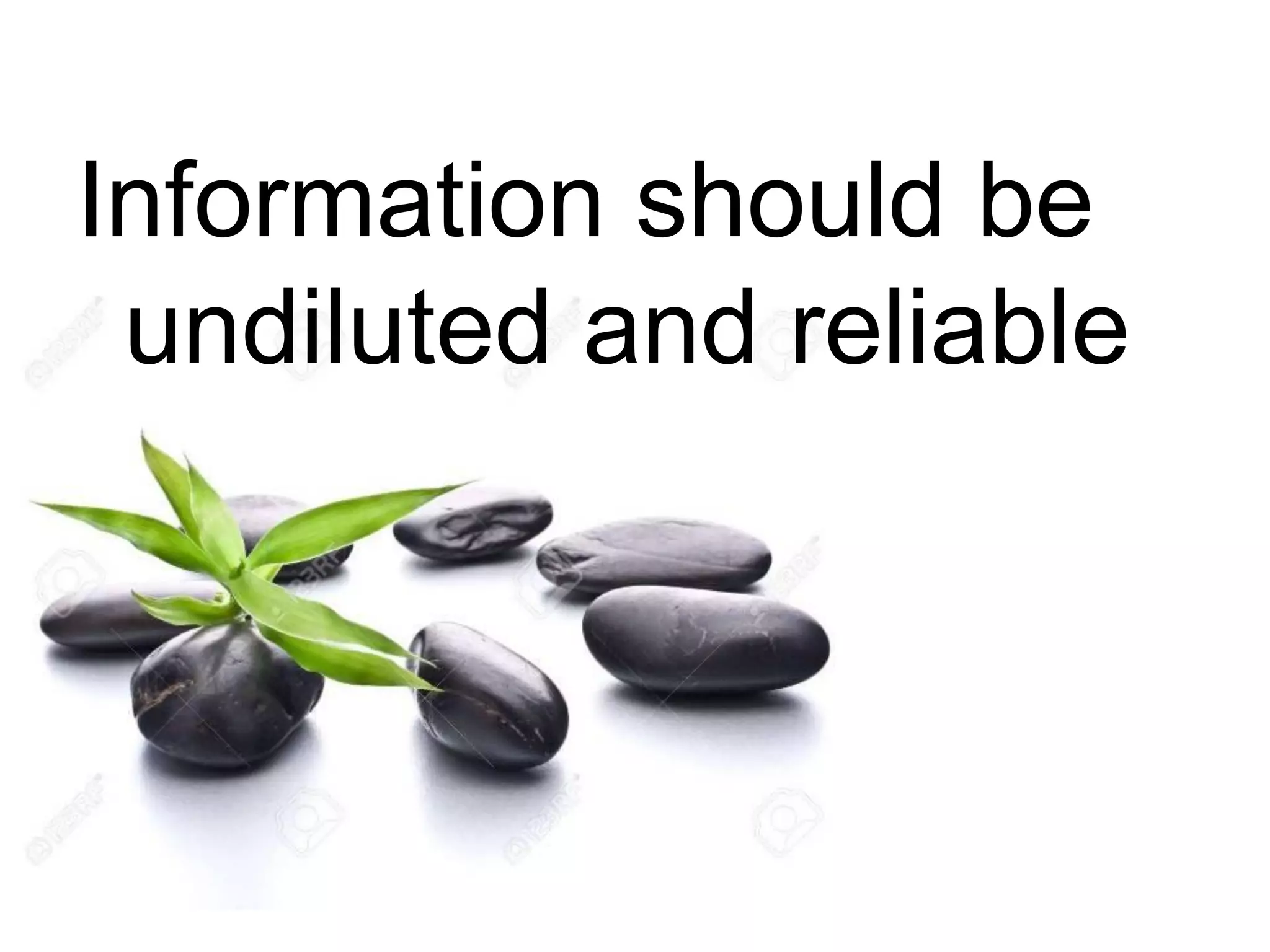 Information should be
undiluted and reliable
 