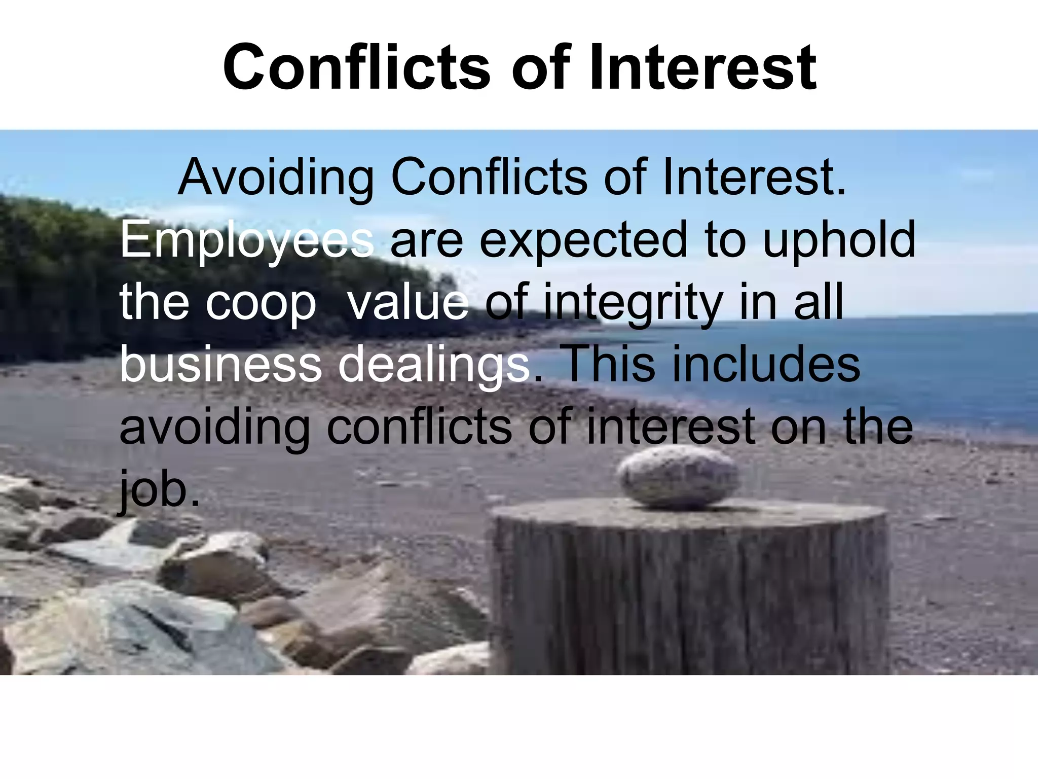 Conflicts of Interest
Avoiding Conflicts of Interest.
Employees are expected to uphold
the coop value of integrity in all
business dealings. This includes
avoiding conflicts of interest on the
job.
 