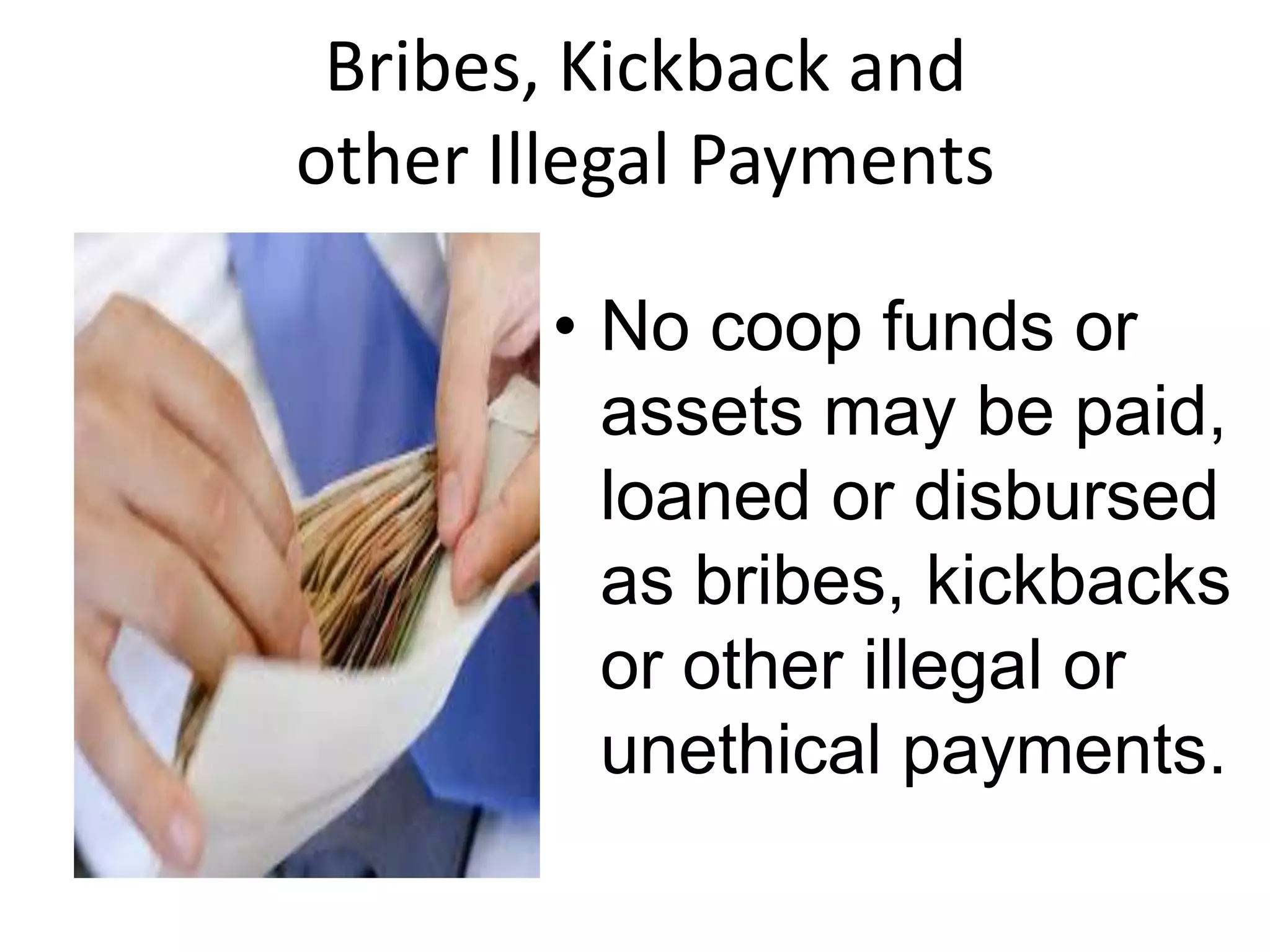 Bribes, Kickback and
other Illegal Payments
• No coop funds or
assets may be paid,
loaned or disbursed
as bribes, kickbacks
or other illegal or
unethical payments.
 