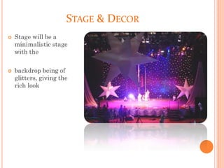 STAGE & DECOR
 Stage will be a
minimalistic stage
with the
 backdrop being of
glitters, giving the
rich look
 
