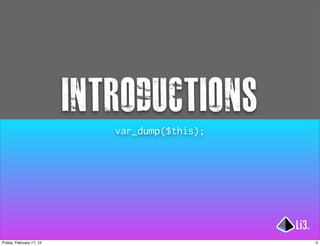 introductions
                             var_dump($this);




Friday, February 17, 12                         3
 