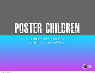 poster children
                              $this->horn->toot();
                             Authority::appealTo();




Friday, February 17, 12                               33
 