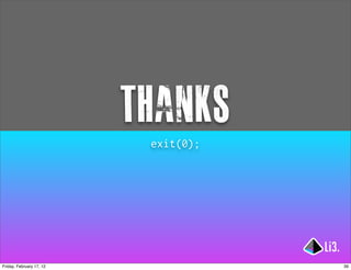 thanks
                           exit(0);




Friday, February 17, 12               39
 