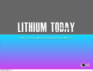 lithium today
                          new lithiumcoreObject(time());




Friday, February 17, 12                                       6
 