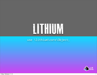 lithium
                          use lithiumcoreObject;




Friday, February 17, 12                               1
 