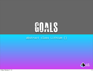 goals
                          abstract class Lithium {}




Friday, February 17, 12                               8
 