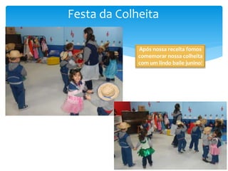 Festa da Colheita
Após nossa receita fomos
comemorar nossa colheita
com um lindo baile junino!
 