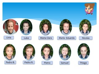 Lívia Luka Maria Clara Maria Eduarda Nícolas
Pedro B. Pedro R. Pietro Samuel Thiago
 
