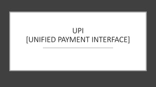 UPI
[UNIFIED PAYMENT INTERFACE]
 