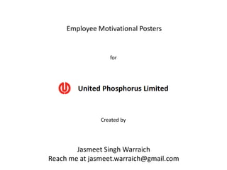 Employee Motivational Posters


                  for




               Created by




        Jasmeet Singh Warraich
Reach me at jasmeet.warraich@gmail.com
 