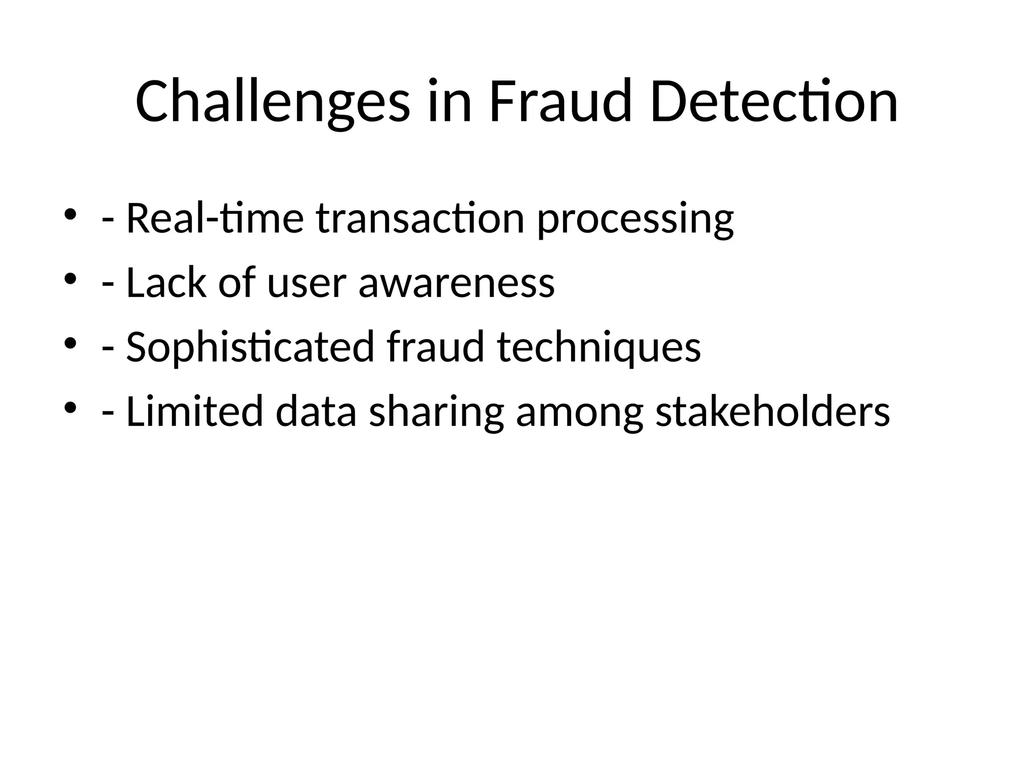 Challenges in Fraud Detection
• - Real-time transaction processing
• - Lack of user awareness
• - Sophisticated fraud techniques
• - Limited data sharing among stakeholders