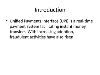 Introduction
• Unified Payments Interface (UPI) is a real-time
payment system facilitating instant money
transfers. With increasing adoption,
fraudulent activities have also risen.
 