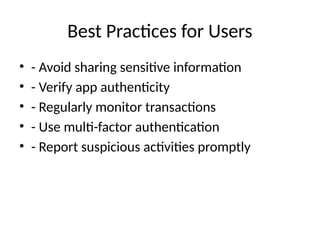 Best Practices for Users
• - Avoid sharing sensitive information
• - Verify app authenticity
• - Regularly monitor transactions
• - Use multi-factor authentication
• - Report suspicious activities promptly
 