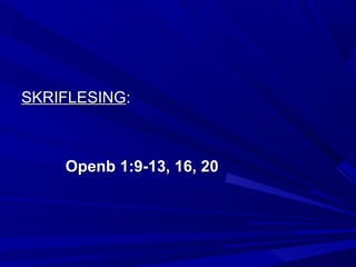 SKRIFLESINGSKRIFLESING::
Openb 1:9-13, 16, 20Openb 1:9-13, 16, 20
 
