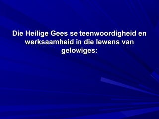 Die Heilige Gees se teenwoordigheid enDie Heilige Gees se teenwoordigheid en
werksaamheid in die lewens vanwerksaamheid in die lewens van
gelowiges:gelowiges:
 