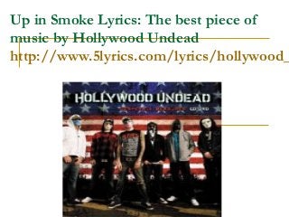 Up in Smoke Lyrics: The best piece of
music by Hollywood Undead
http://www.5lyrics.com/lyrics/hollywood_
 