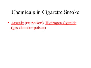 Chemicals in Cigarette Smoke
• Arsenic (rat poison), Hydrogen Cyanide
(gas chamber poison)

 
