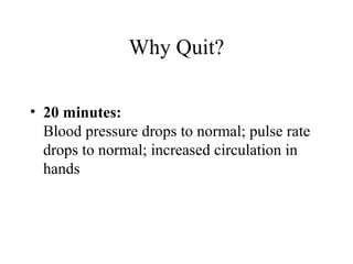 Why Quit?
• 20 minutes:
Blood pressure drops to normal; pulse rate
drops to normal; increased circulation in
hands

 