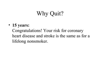 Why Quit?
• 15 years:
Congratulations! Your risk for coronary
heart disease and stroke is the same as for a
lifelong nonsmoker.

 