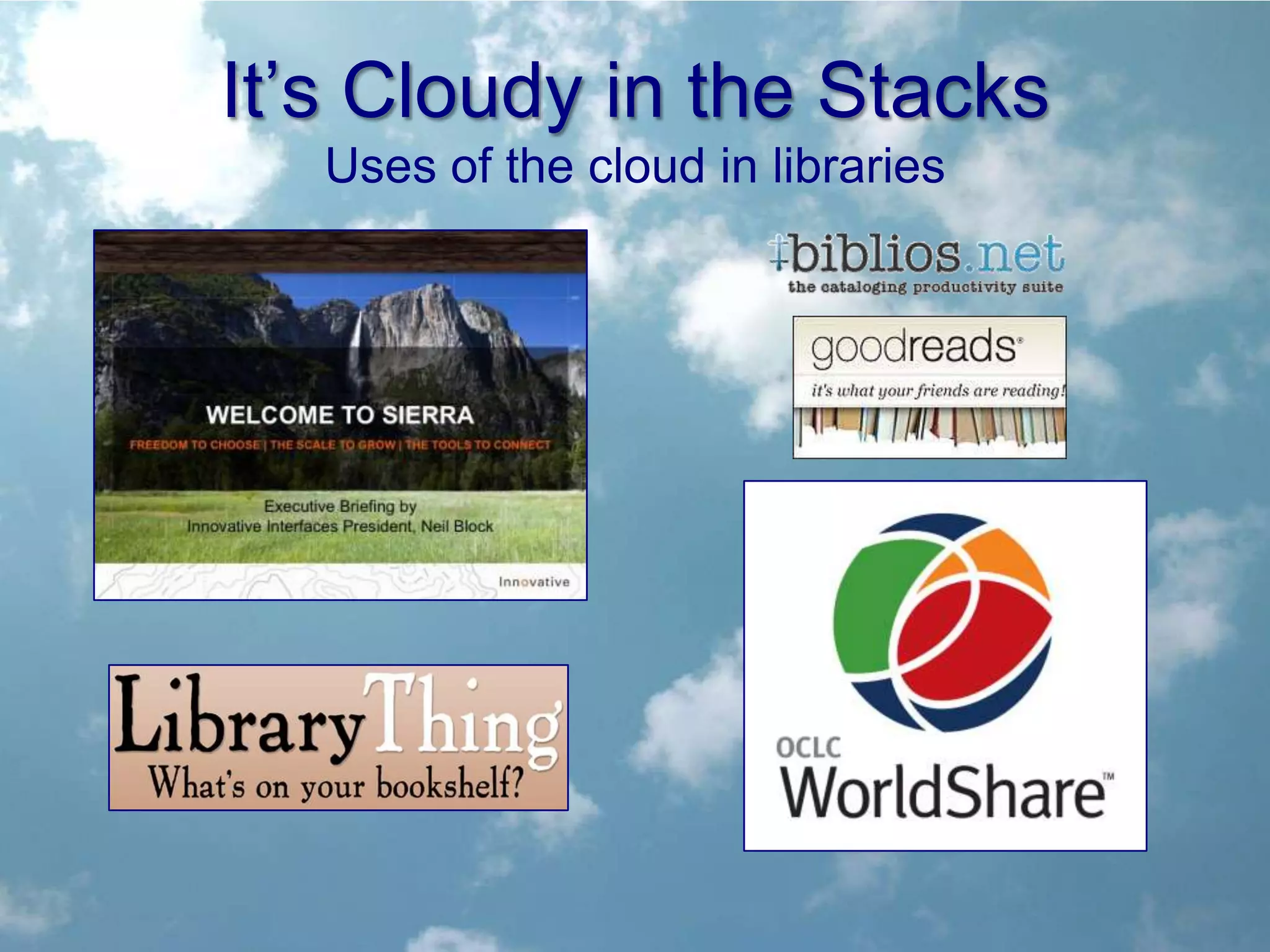 It’s Cloudy in the Stacks
   Uses of the cloud in libraries
 
