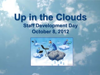 Up in the Clouds
  Staff Development Day
      October 8, 2012
 