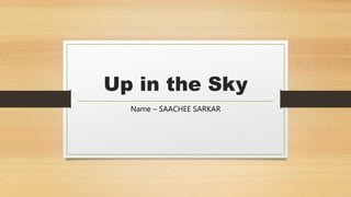 Up in the Sky
Name – SAACHEE SARKAR
 