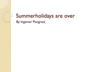 Summerholidays are over
By Ingemar Pongratz
 
