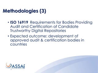 Methodologies (3)
• ISO 16919 Requirements for Bodies Providing
Audit and Certification of Candidate
Trustworthy Digital Repositories
• Expected outcome: development of
approved audit & certification bodies in
countries
 