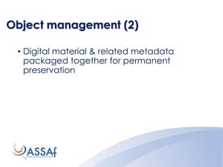 Object management (2)
• Digital material & related metadata
packaged together for permanent
preservation
 