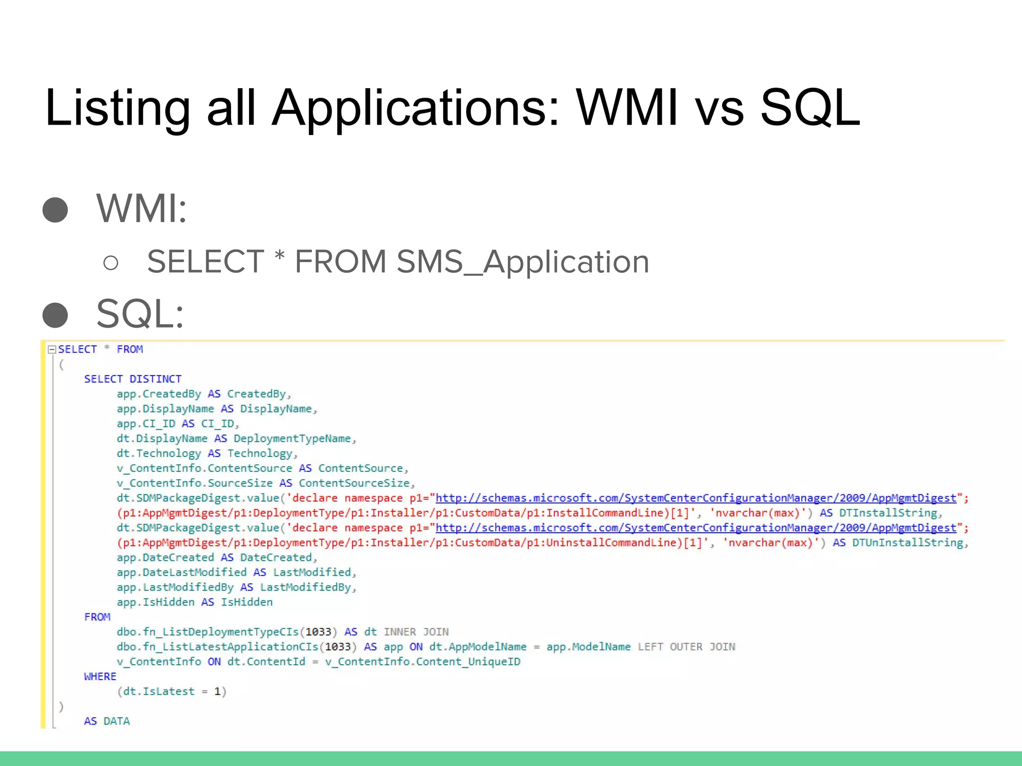 Listing all Applications: WMI vs SQL
● WMI:
○ SELECT * FROM SMS_Application
● SQL:
 