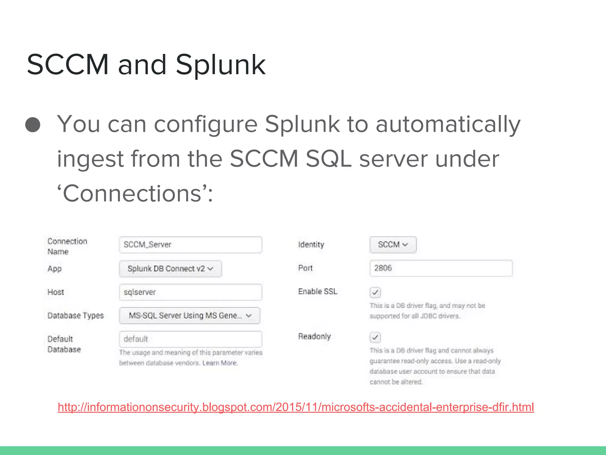 SCCM and Splunk
● You can configure Splunk to automatically
ingest from the SCCM SQL server under
‘Connections’:
http://informationonsecurity.blogspot.com/2015/11/microsofts-accidental-enterprise-dfir.html
 