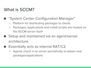 What is SCCM?
● “System Center Configuration Manager”
○ Platform for distributing packages to clients
○ Packages, applicat...