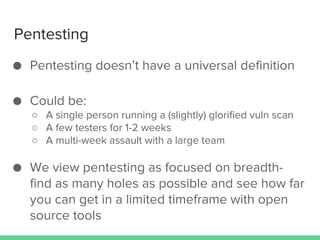 Pentesting
● Pentesting doesn’t have a universal definition
● Could be:
○ A single person running a (slightly) glorified v...