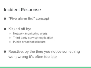 Incident Response
● “Five alarm fire” concept
● Kicked off by:
○ Network monitoring alerts
○ Third party service notificat...