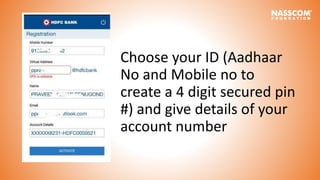 Choose your ID (Aadhaar
No and Mobile no to
create a 4 digit secured pin
#) and give details of your
account number
 