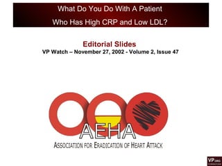 What Do You Do With A Patient
Who Has High CRP and Low LDL?
Editorial Slides
VP Watch – November 27, 2002 - Volume 2, Issue 47
 